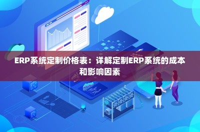 ERP系统定制价格表:详解定制ERP系统的成本和影响因素